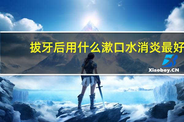 拔牙后用什么漱口水消炎最好