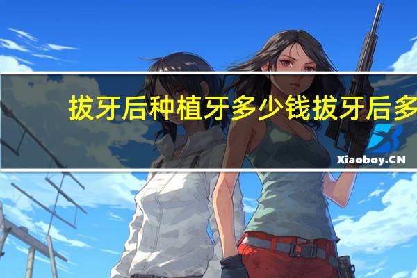拔牙后种植牙多少钱 拔牙后多久能种植牙