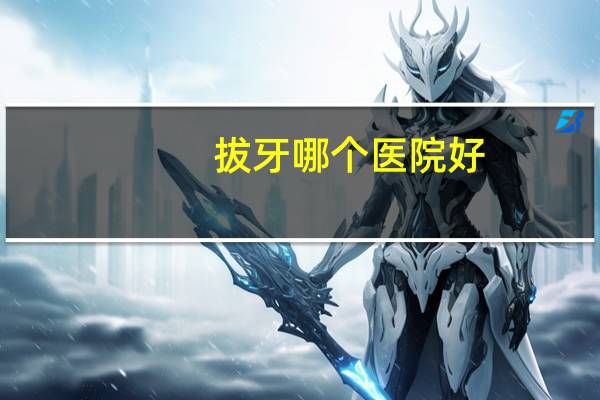 拔牙哪个医院好?拔牙哪家医院比较好