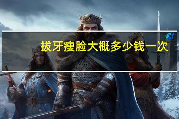 拔牙瘦脸大概多少钱一次(拔牙真的会瘦脸么)