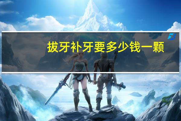 拔牙补牙要多少钱一颗？拔牙补牙一共需要多少钱