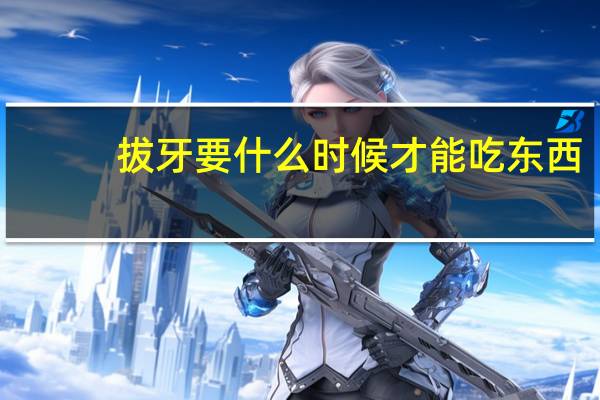 拔牙要什么时候才能吃东西（拔牙要什么时候拔最好）