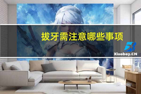 拔牙需注意哪些事项，拔牙注意事项有哪些