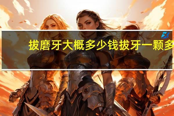 拔磨牙大概多少钱 拔牙一颗多少钱呢