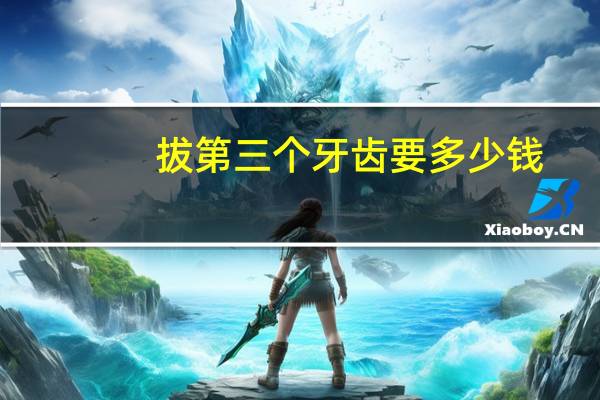 拔第三个牙齿要多少钱?拔第三颗牙