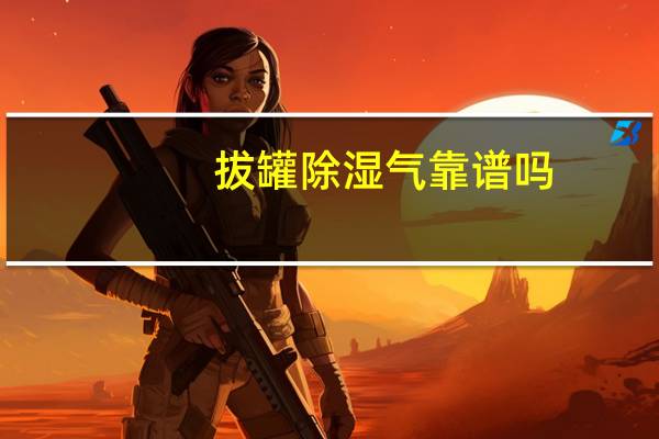 拔罐除湿气靠谱吗(拔罐如何去掉湿气)