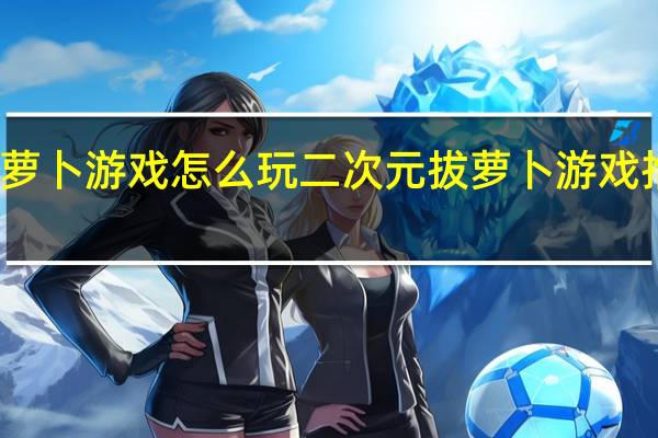 拔萝卜游戏怎么玩 二次元拔萝卜游戏推荐手游