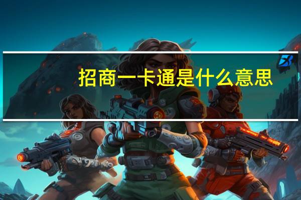 招商一卡通是什么意思（招商一卡通是什么卡要收费不）