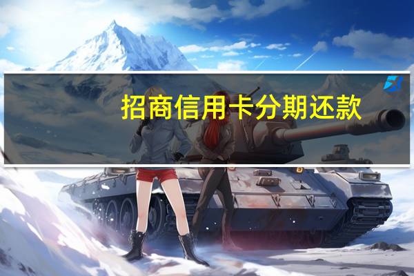 招商信用卡 分期还款（请问招商信用卡分期还款利率是多少钱）