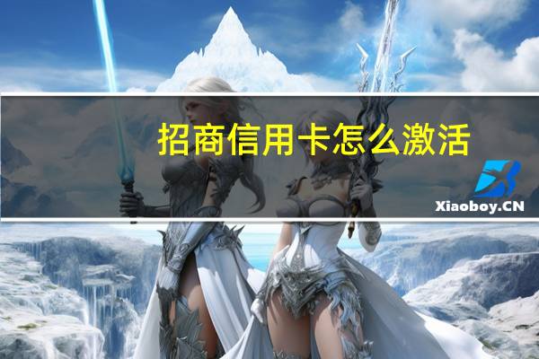 招商信用卡怎么激活（招商信用卡怎么激活?）