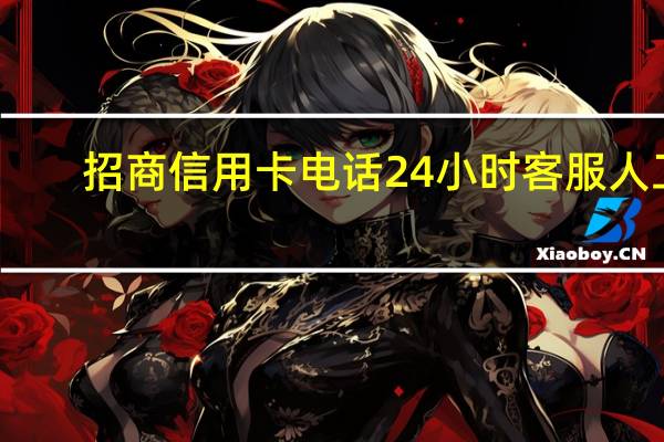 招商信用卡电话24小时客服人工(招商信用卡电话)