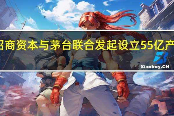 招商资本与茅台联合发起设立55亿产业基金