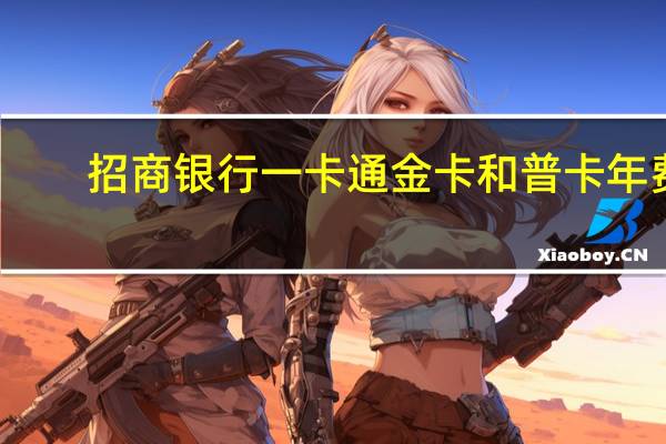 招商银行一卡通金卡和普卡年费（招商普卡金卡年费多少呢）