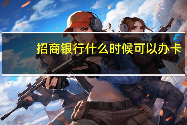 招商银行什么时候可以办卡