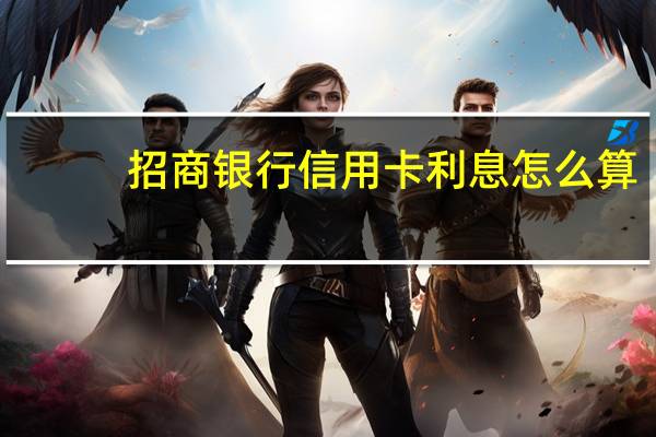 招商银行信用卡利息怎么算（招商银行信用卡利息怎么算）