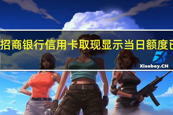 招商银行信用卡取现显示当日额度已用完（招商银行信用卡取现）