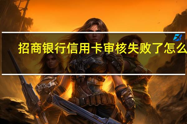 招商银行信用卡审核失败了怎么办