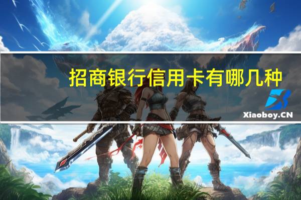 招商银行信用卡有哪几种（招商银行信用卡有哪些种类）