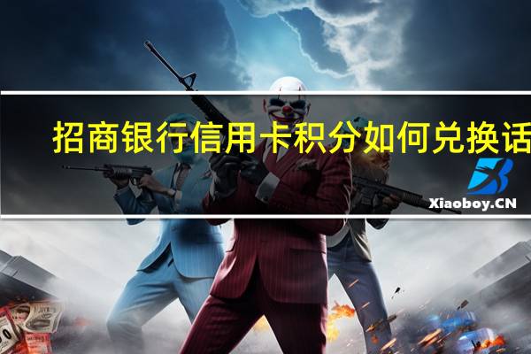 招商银行信用卡积分如何兑换话费（招商银行信用卡积分如何获取）