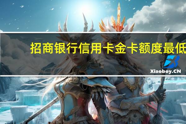 招商银行信用卡金卡额度最低（招商银行信用卡金卡额度最高多少）
