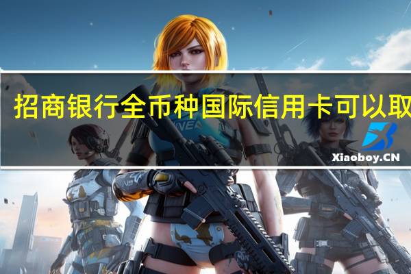 招商银行全币种国际信用卡可以取现吗（招商银行全币种国际信用卡）