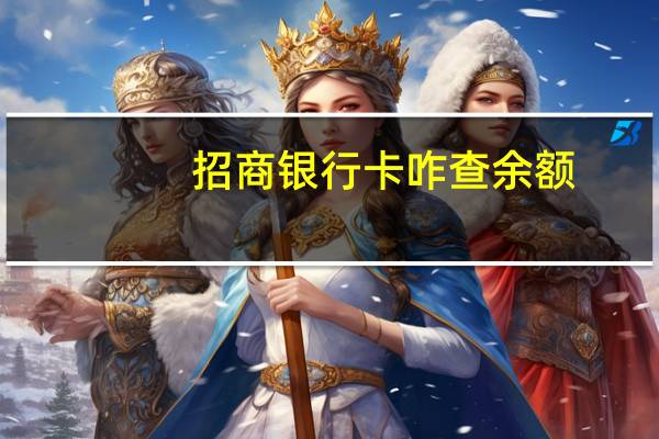 招商银行卡咋查余额（招商银行信用卡的余额怎么样查询呢）