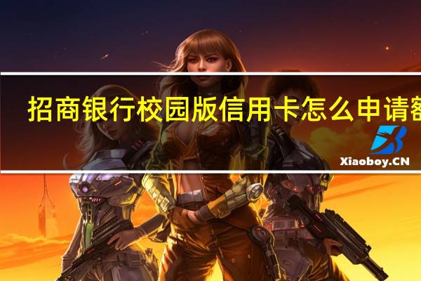招商银行校园版信用卡怎么申请额度