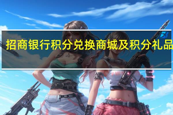 招商银行积分兑换商城及积分礼品查询(招商银行信用卡积分兑换的东西怎么查询呢)