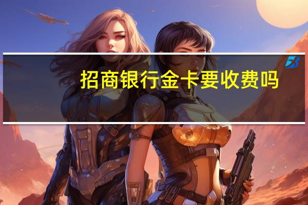 招商银行金卡要收费吗（谁知道招行金卡不满5万要收取费用吗）