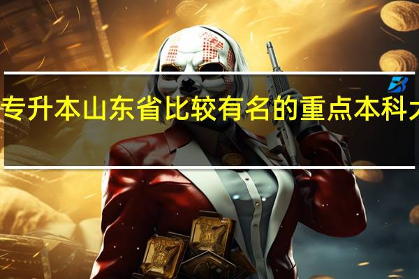 招收专升本山东省比较有名的重点本科大学有哪些，学院类和三本类除外