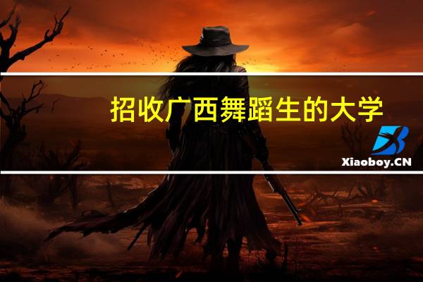 招收广西舞蹈生的大学