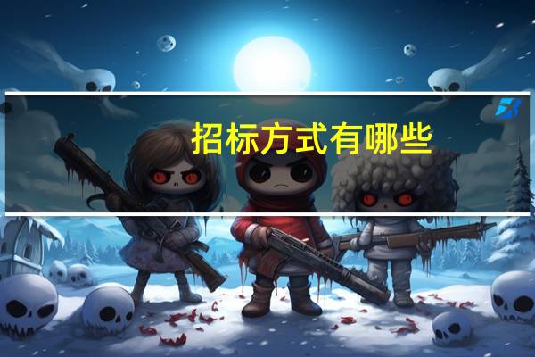 招标方式有哪些?有什么区别?（招标的方式有几种 有何区别）