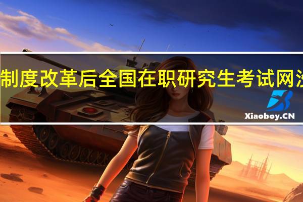 招生制度改革后全国在职研究生考试网没有变化吗