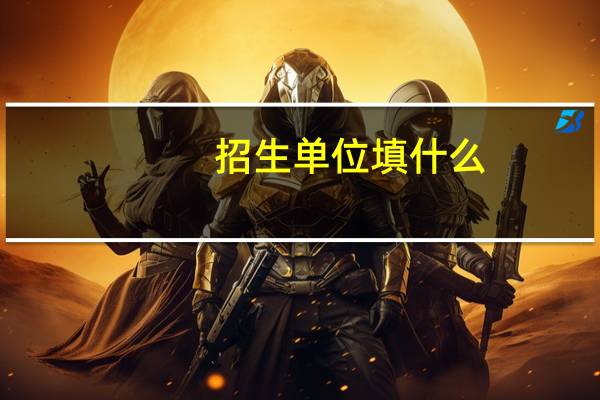 招生单位填什么