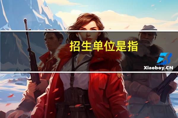 招生单位是指