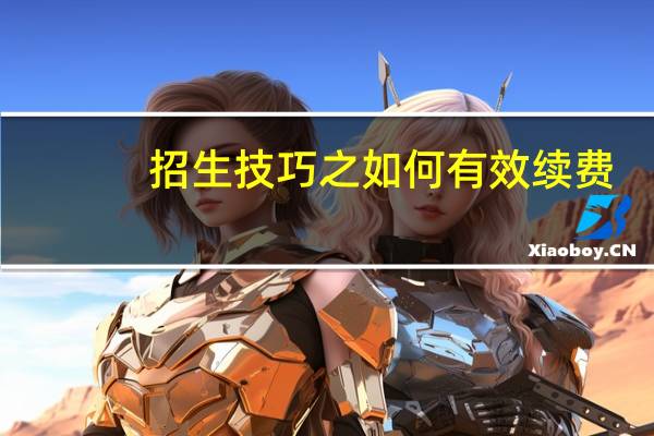 招生技巧之如何有效续费