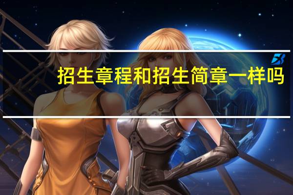 招生章程和招生简章一样吗