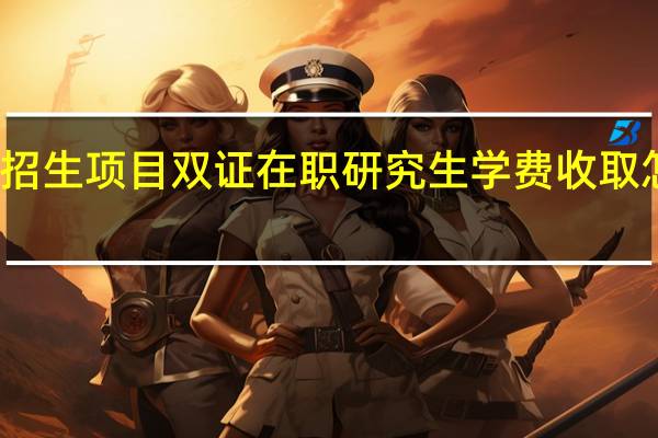 招生项目双证在职研究生学费收取怎么样