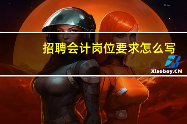 招聘会计岗位要求怎么写（招聘会计岗位要求）