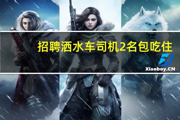 招聘洒水车司机2名包吃住(招聘jd)