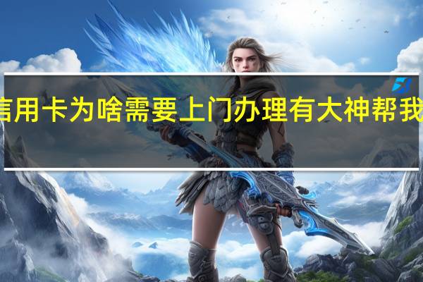 招行信用卡为啥需要上门办理有大神帮我解答一下吗
