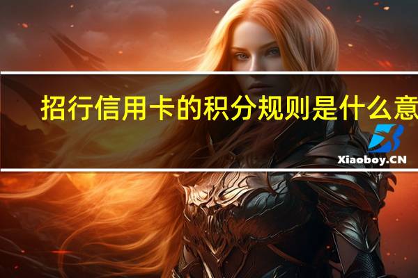 招行信用卡的积分规则是什么意思（招行信用卡的积分规则是什么）