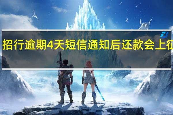 招行逾期4天短信通知后还款 会上征信吗(招行信用卡逾期了4天还款会有什么后果)