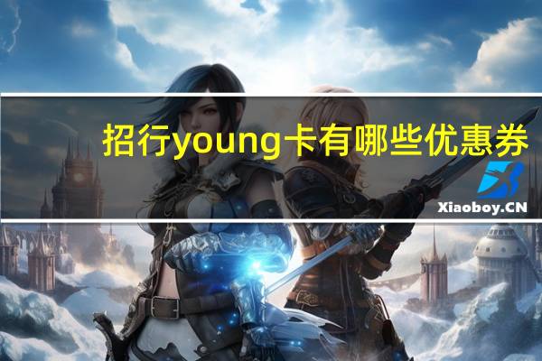 招行young卡有哪些优惠券（招行young卡有哪些）