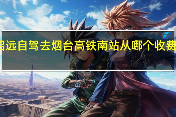 招远自驾去烟台高铁南站从哪个收费站下合