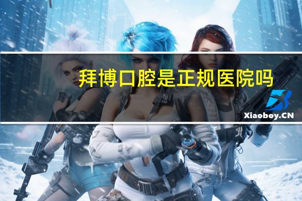 拜博口腔是正规医院吗？拜博口腔医院正规吗