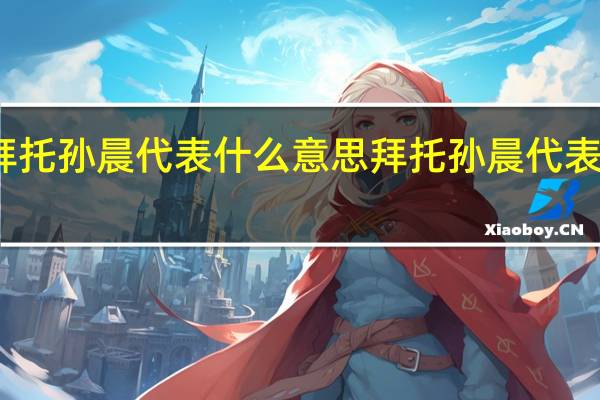 拜托孙晨代表什么意思 拜托孙晨代表的含义