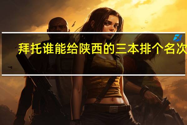 拜托谁能给陕西的三本排个名次阿