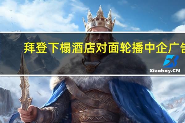 拜登下榻酒店对面轮播中企广告，国际视野下的中国力量