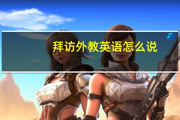 拜访外教英语怎么说（外教英语怎么说）